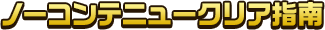 ノーコンテニュークリア指南