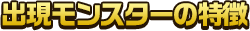 出現モンスターの特徴